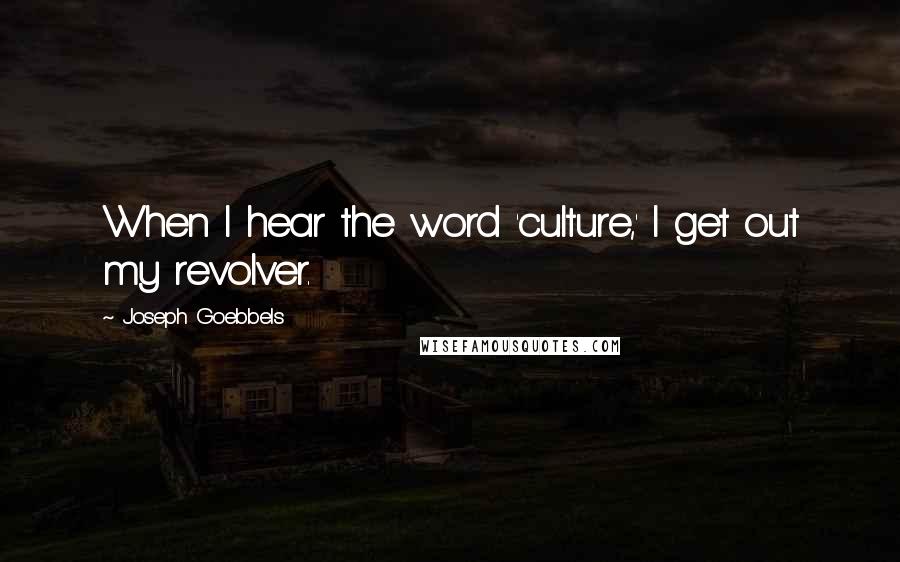 Joseph Goebbels quotes: When I hear the word 'culture,' I get out my revolver.
