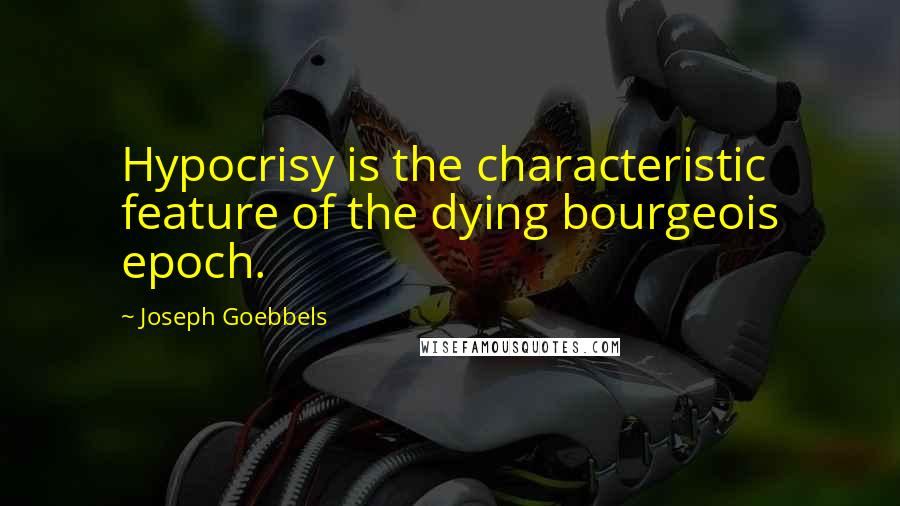 Joseph Goebbels quotes: Hypocrisy is the characteristic feature of the dying bourgeois epoch.