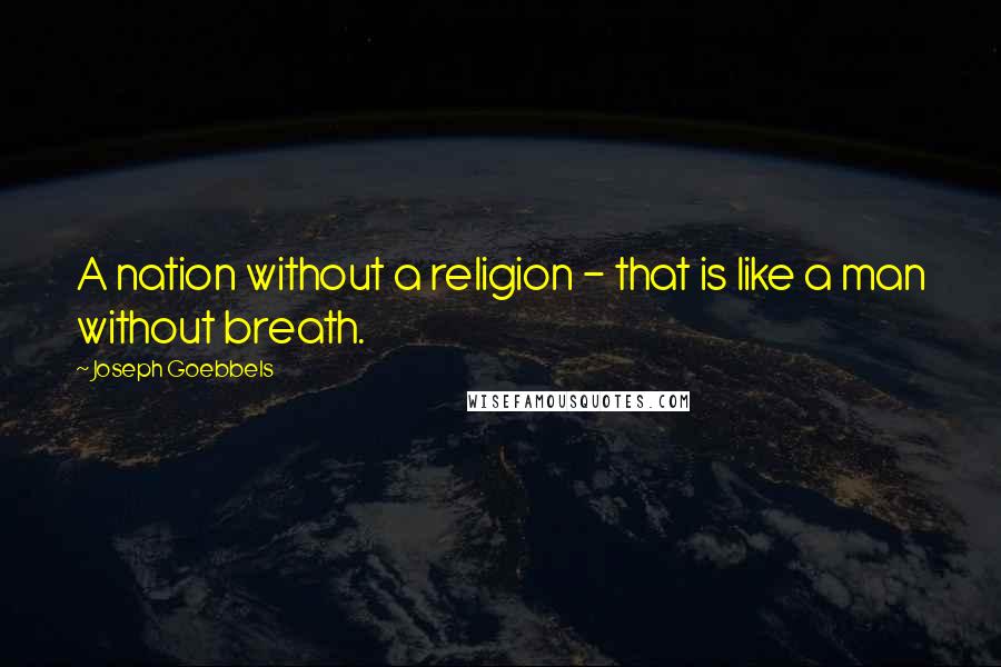 Joseph Goebbels quotes: A nation without a religion - that is like a man without breath.