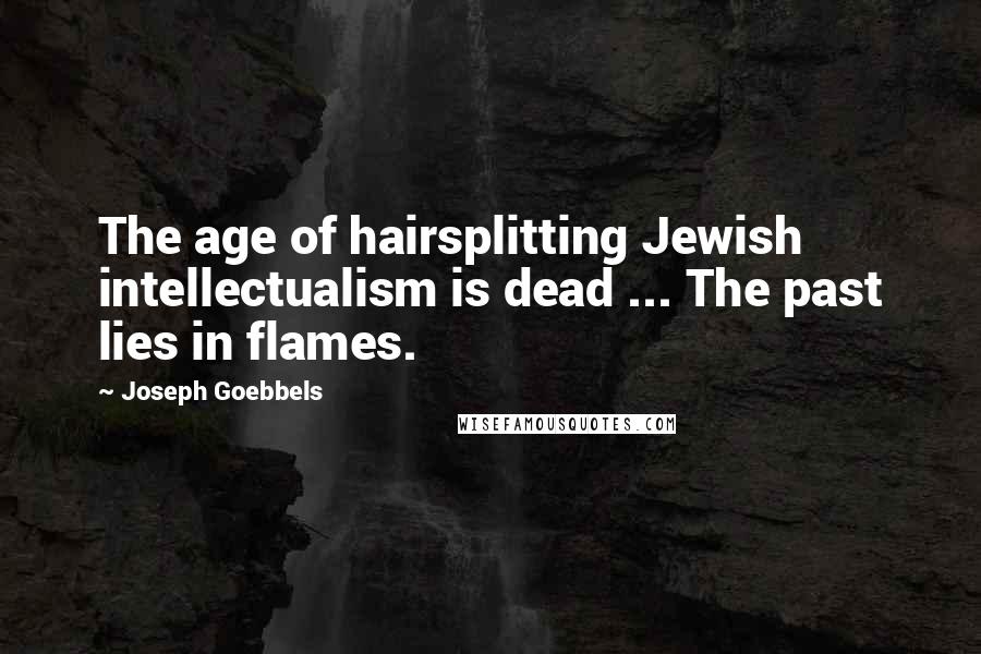 Joseph Goebbels quotes: The age of hairsplitting Jewish intellectualism is dead ... The past lies in flames.