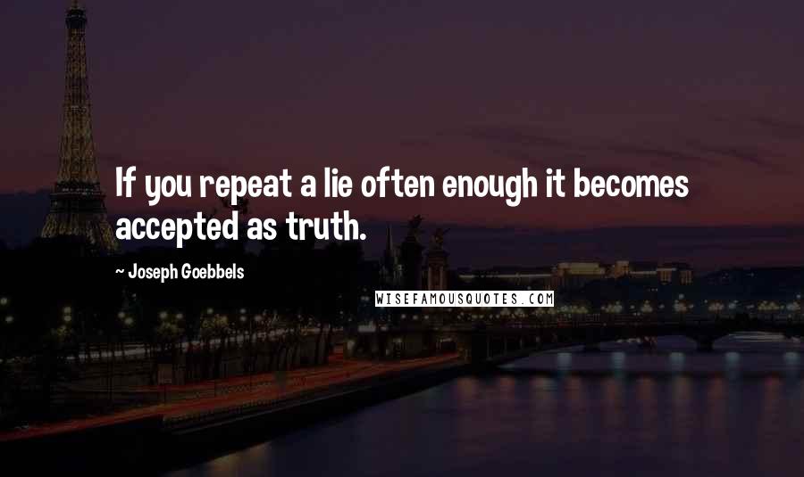 Joseph Goebbels quotes: If you repeat a lie often enough it becomes accepted as truth.