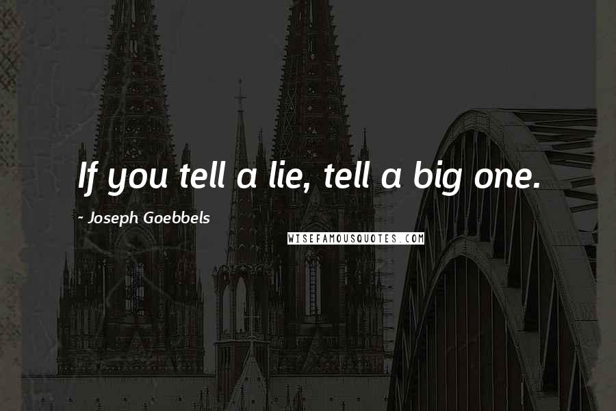 Joseph Goebbels quotes: If you tell a lie, tell a big one.