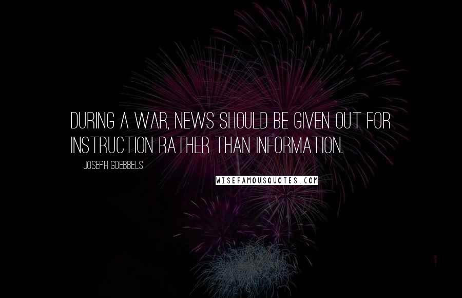 Joseph Goebbels quotes: During a war, news should be given out for instruction rather than information.