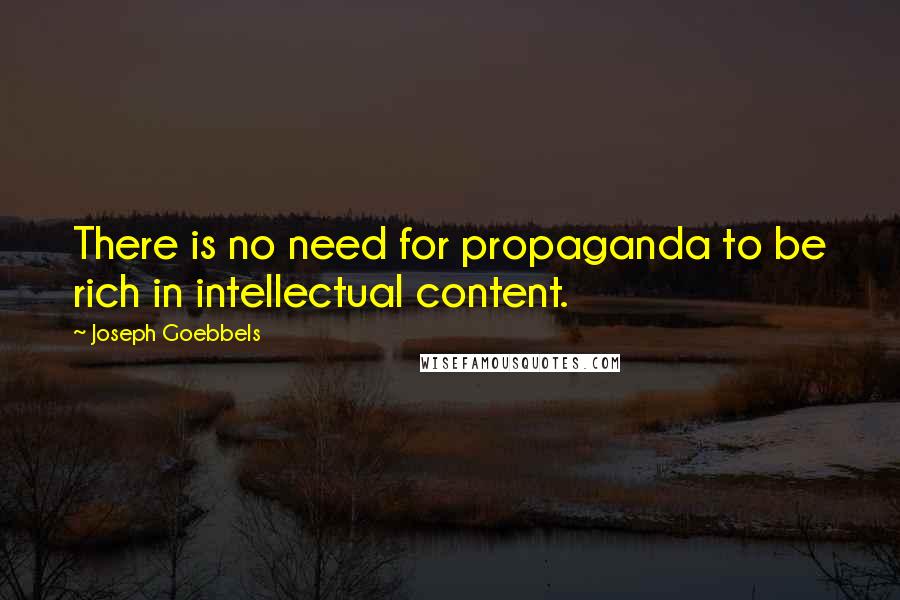 Joseph Goebbels quotes: There is no need for propaganda to be rich in intellectual content.