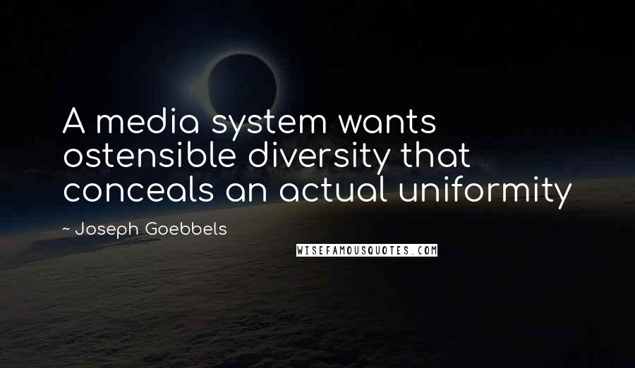 Joseph Goebbels quotes: A media system wants ostensible diversity that conceals an actual uniformity