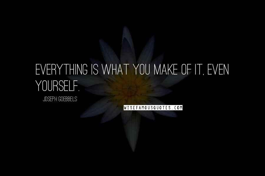 Joseph Goebbels quotes: Everything is what you make of it, even yourself.