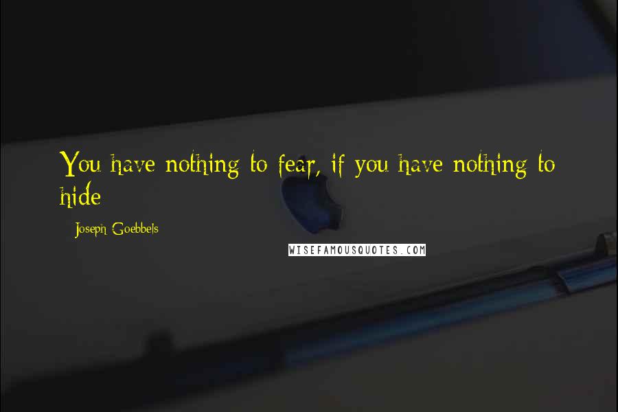 Joseph Goebbels quotes: You have nothing to fear, if you have nothing to hide