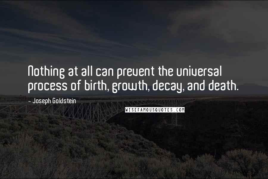 Joseph Goldstein quotes: Nothing at all can prevent the universal process of birth, growth, decay, and death.