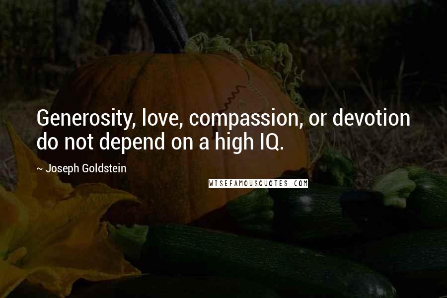 Joseph Goldstein quotes: Generosity, love, compassion, or devotion do not depend on a high IQ.