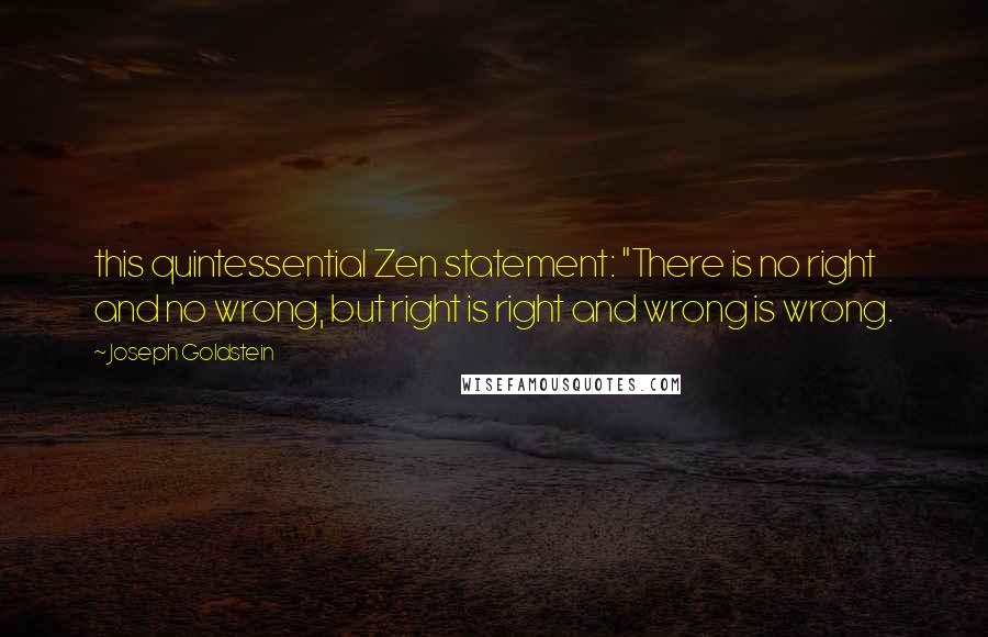 Joseph Goldstein quotes: this quintessential Zen statement: "There is no right and no wrong, but right is right and wrong is wrong.