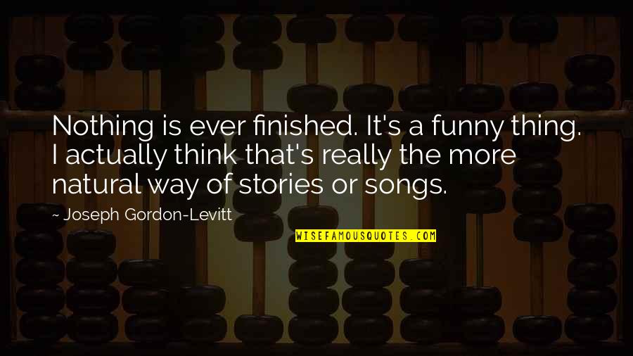 Joseph Gordon-levitt Funny Quotes By Joseph Gordon-Levitt: Nothing is ever finished. It's a funny thing.