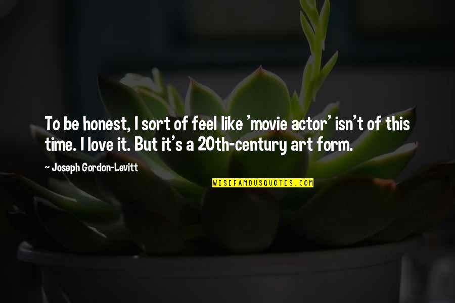 Joseph Gordon Levitt Movie Quotes By Joseph Gordon-Levitt: To be honest, I sort of feel like Joseph Gordon Levitt Movie Quotes By Joseph Gordon-Levitt: To be honest, I sort of feel like