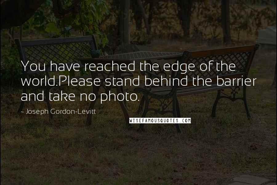 Joseph Gordon-Levitt quotes: You have reached the edge of the world.Please stand behind the barrier and take no photo.