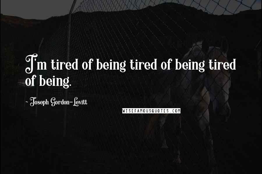 Joseph Gordon-Levitt quotes: I'm tired of being tired of being tired of being.