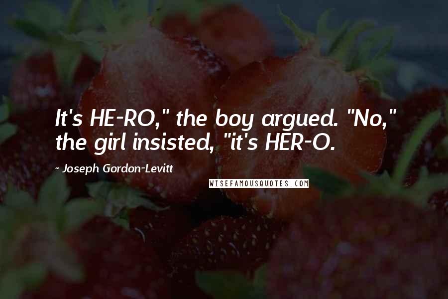Joseph Gordon-Levitt quotes: It's HE-RO," the boy argued. "No," the girl insisted, "it's HER-O.