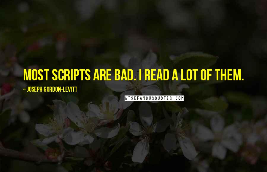 Joseph Gordon-Levitt quotes: Most scripts are bad. I read a lot of them.