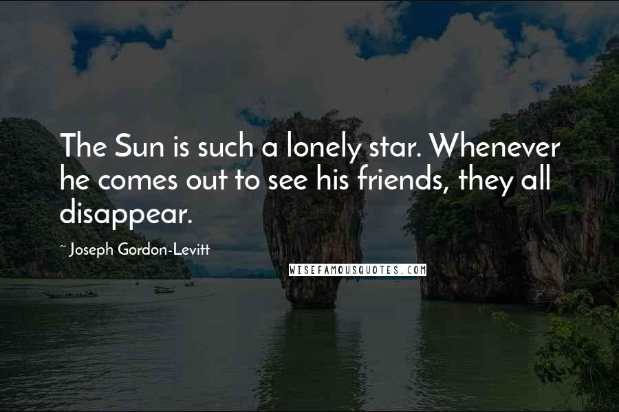 Joseph Gordon-Levitt quotes: The Sun is such a lonely star. Whenever he comes out to see his friends, they all disappear.