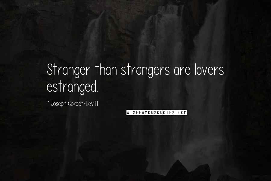 Joseph Gordon-Levitt quotes: Stranger than strangers are lovers estranged.