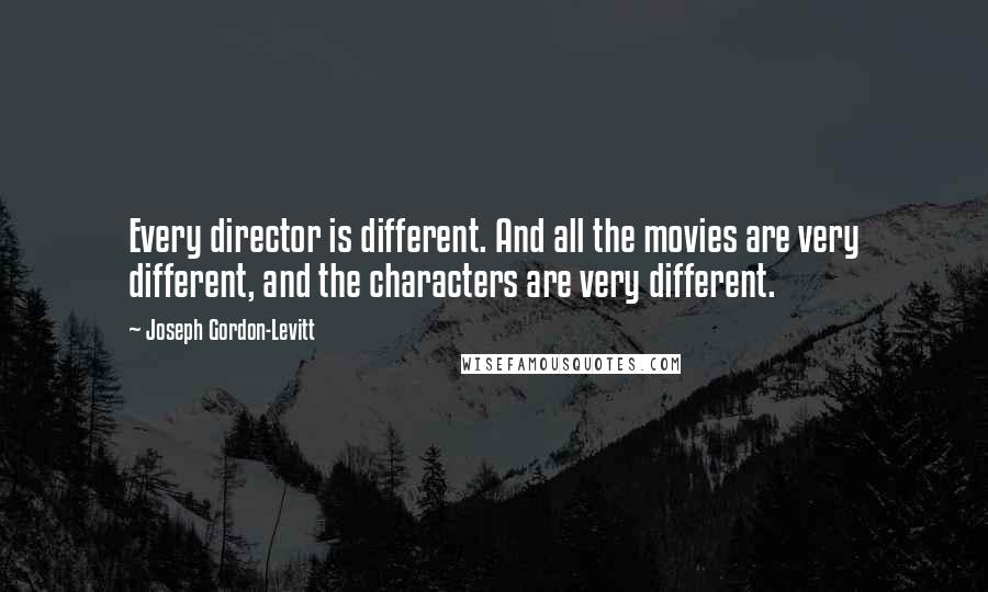 Joseph Gordon-Levitt quotes: Every director is different. And all the movies are very different, and the characters are very different.