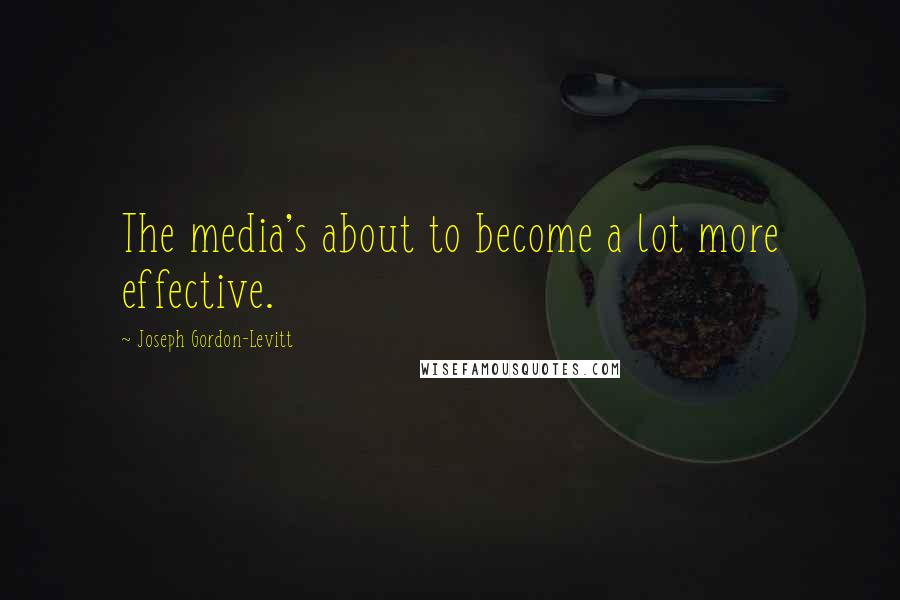 Joseph Gordon-Levitt quotes: The media's about to become a lot more effective.