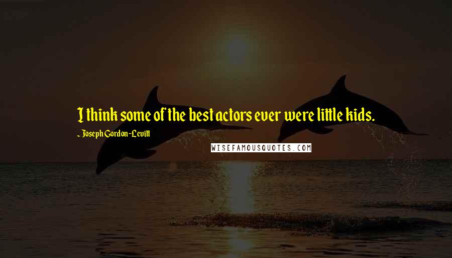 Joseph Gordon-Levitt quotes: I think some of the best actors ever were little kids.