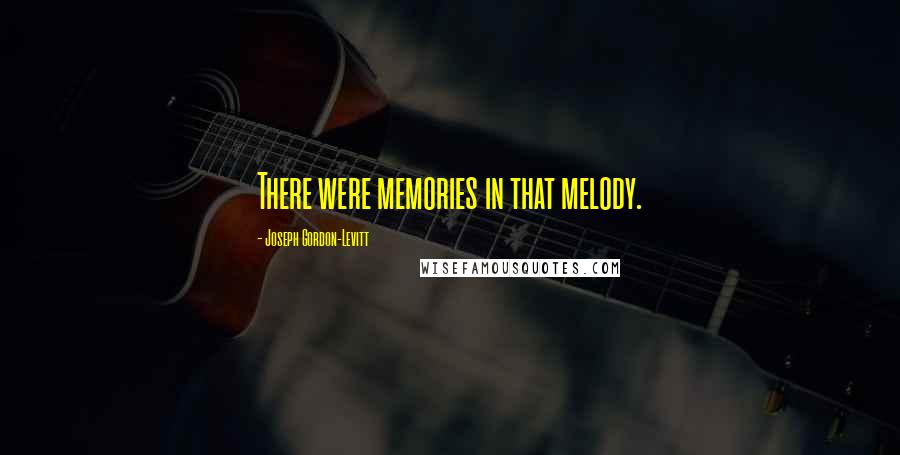 Joseph Gordon-Levitt quotes: There were memories in that melody.