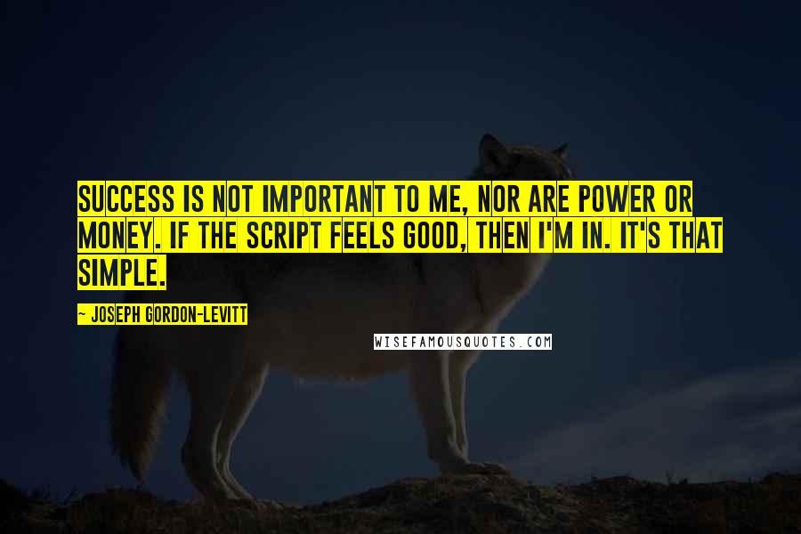 Joseph Gordon-Levitt quotes: Success is not important to me, nor are power or money. If the script feels good, then I'm in. It's that simple.