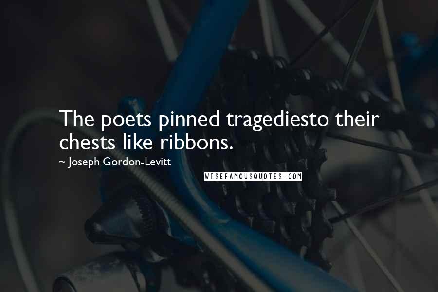 Joseph Gordon-Levitt quotes: The poets pinned tragediesto their chests like ribbons.