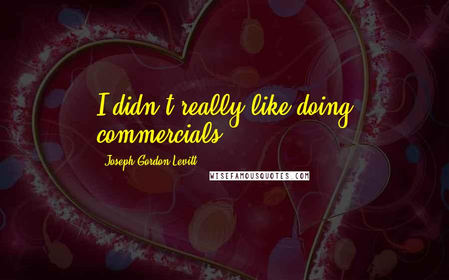 Joseph Gordon-Levitt quotes: I didn't really like doing commercials.