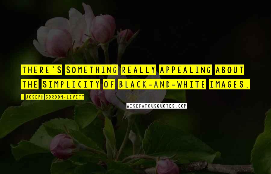 Joseph Gordon-Levitt quotes: There's something really appealing about the simplicity of black-and-white images.