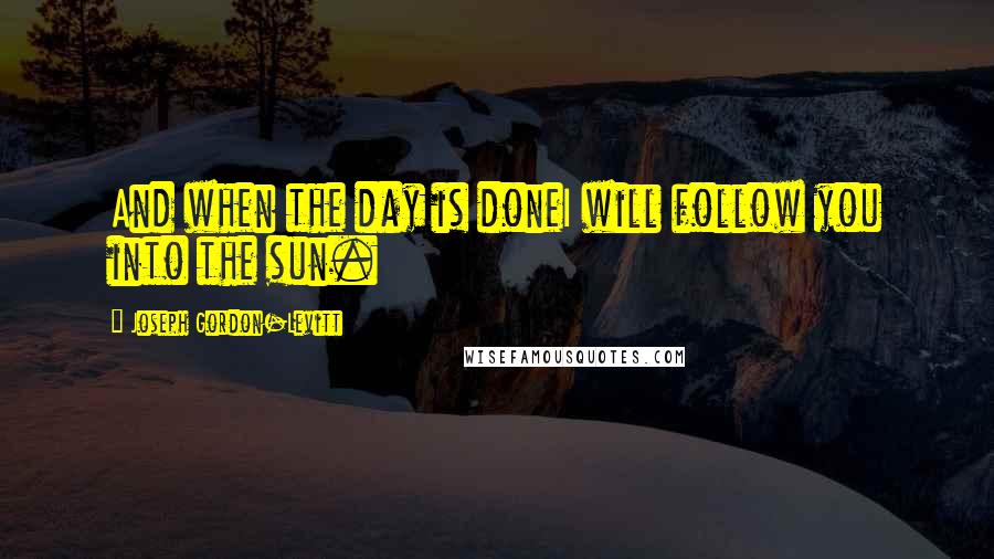 Joseph Gordon-Levitt quotes: And when the day is doneI will follow you into the sun.