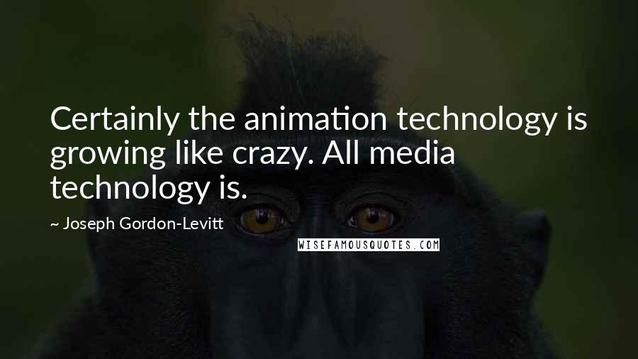 Joseph Gordon-Levitt quotes: Certainly the animation technology is growing like crazy. All media technology is.