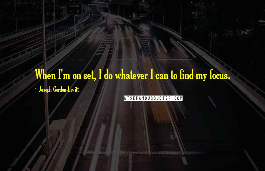 Joseph Gordon-Levitt quotes: When I'm on set, I do whatever I can to find my focus.