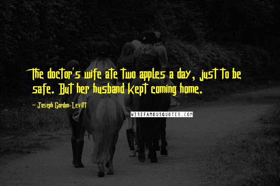 Joseph Gordon-Levitt quotes: The doctor's wife ate two apples a day, just to be safe. But her husband kept coming home.