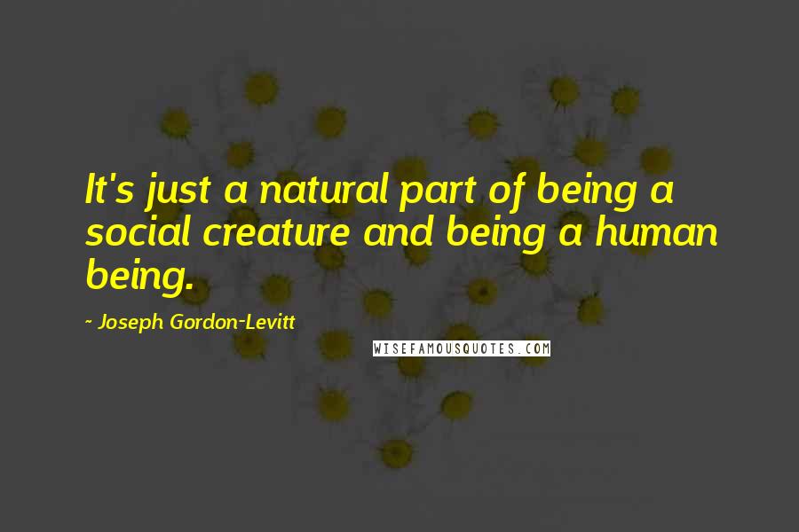 Joseph Gordon-Levitt quotes: It's just a natural part of being a social creature and being a human being.