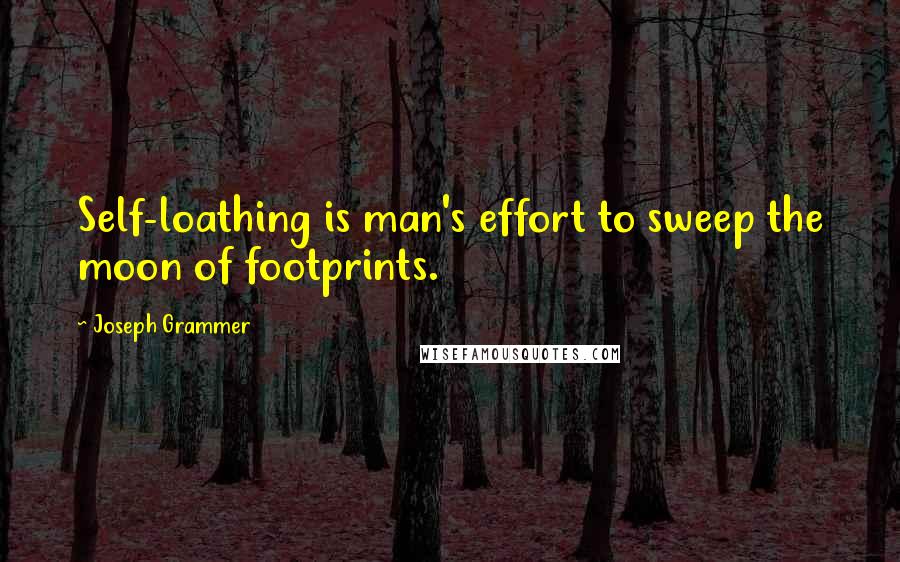 Joseph Grammer quotes: Self-loathing is man's effort to sweep the moon of footprints.