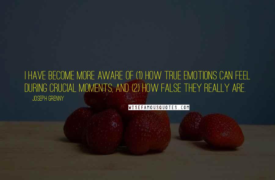Joseph Grenny quotes: I have become more aware of (1) how true emotions can feel during crucial moments, and (2) how false they really are.