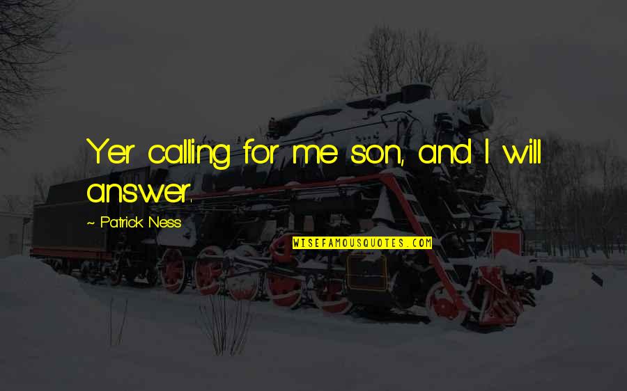 Joseph Grenny Quotes By Patrick Ness: Yer calling for me son, and I will Joseph Grenny Quotes By Patrick Ness: Yer calling for me son, and I will
