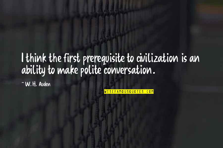 Joseph Guillotin Quotes By W. H. Auden: I think the first prerequisite to civilization is