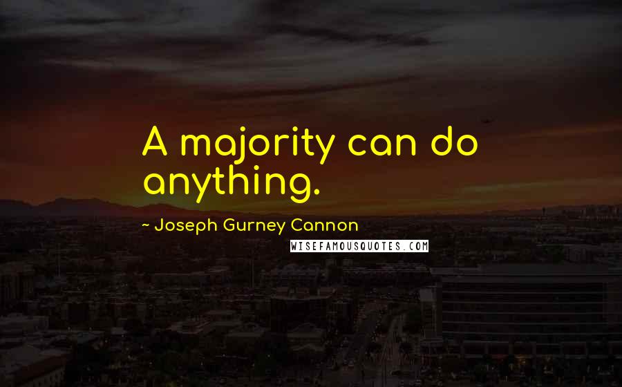 Joseph Gurney Cannon quotes: A majority can do anything. Joseph Gurney Cannon quotes: A majority can do anything.
