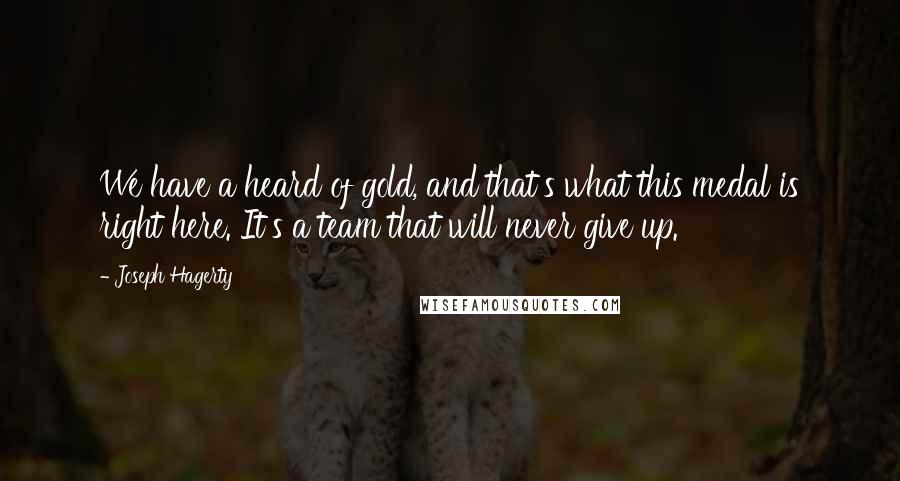 Joseph Hagerty quotes: We have a heard of gold, and that's what this medal is right here. It's a team that will never give up.