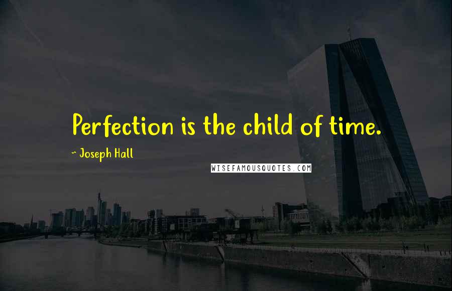 Joseph Hall quotes: Perfection is the child of time.