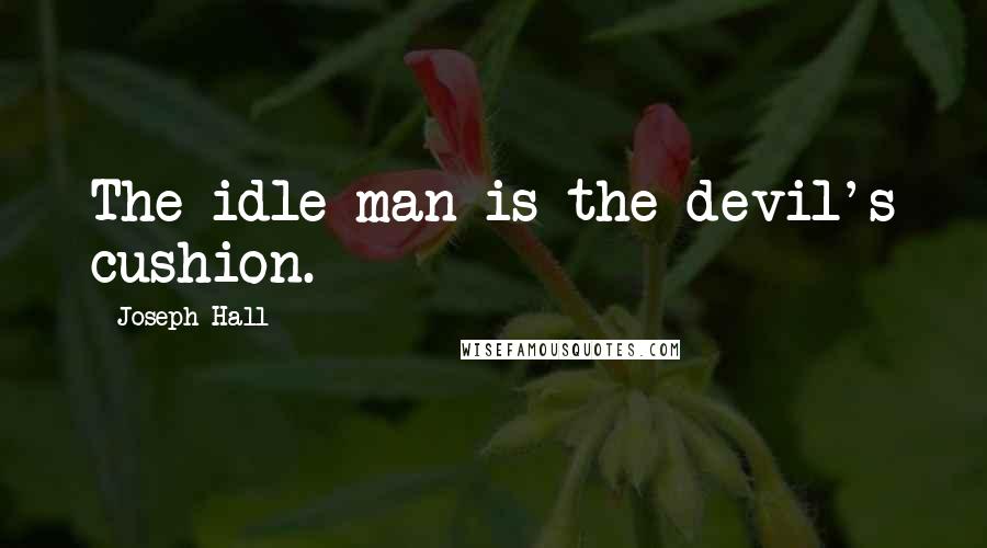 Joseph Hall quotes: The idle man is the devil's cushion.