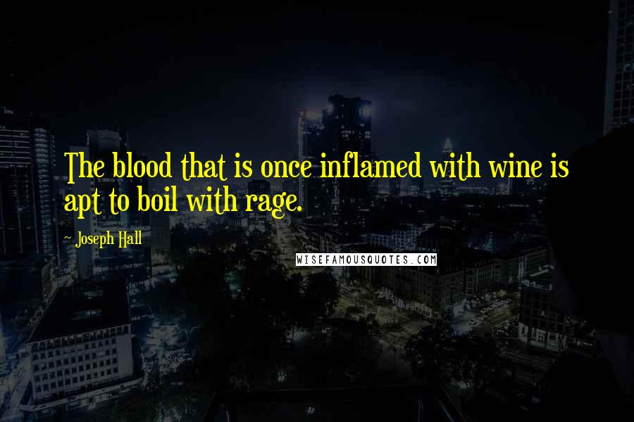 Joseph Hall quotes: The blood that is once inflamed with wine is apt to boil with rage.