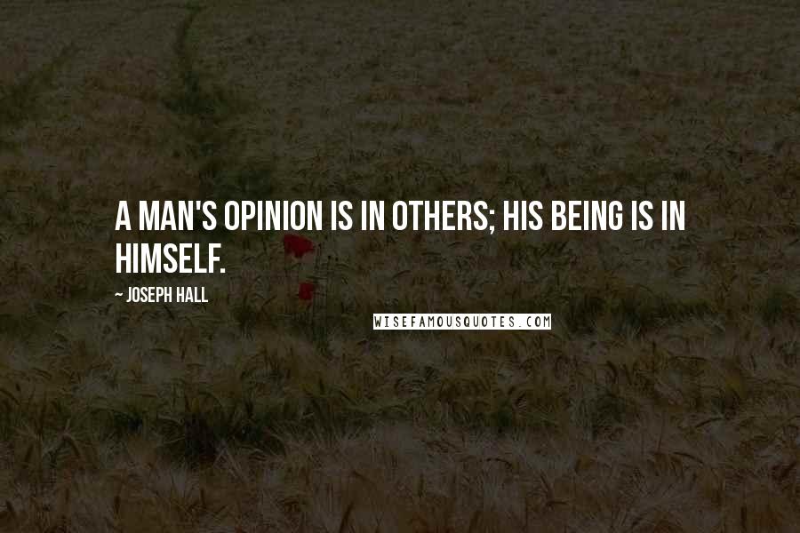 Joseph Hall quotes: A man's opinion is in others; his being is in himself.