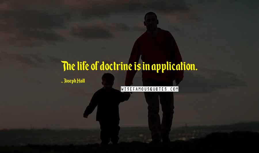 Joseph Hall quotes: The life of doctrine is in application.