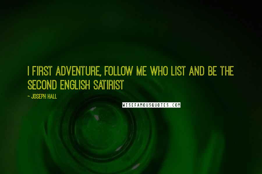 Joseph Hall quotes: I first adventure, follow me who list And be the second English satirist