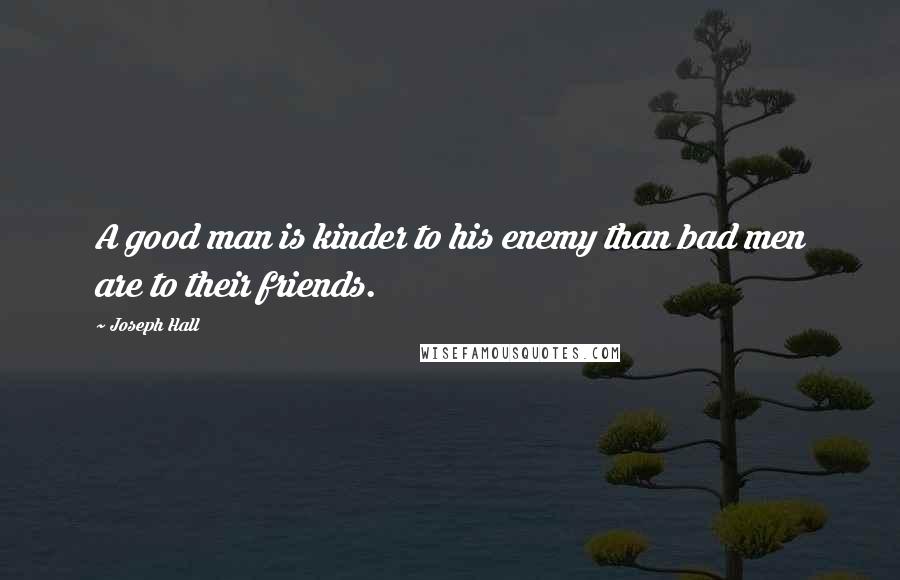 Joseph Hall quotes: A good man is kinder to his enemy than bad men are to their friends.