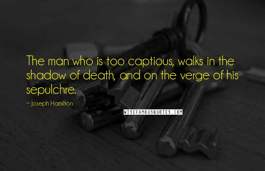 Joseph Hamilton quotes: The man who is too captious, walks in the shadow of death, and on the verge of his sepulchre.