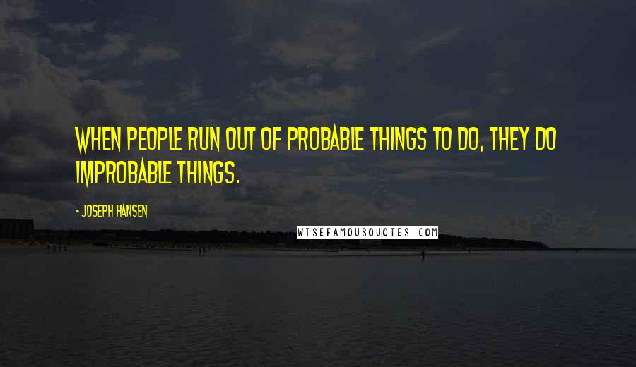 Joseph Hansen quotes: When people run out of probable things to do, they do improbable things.